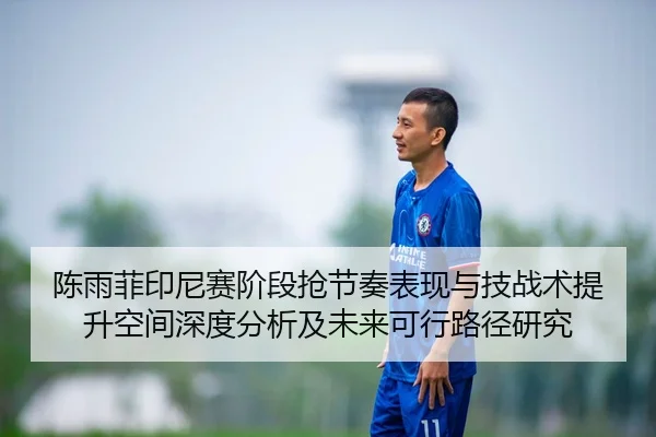 陈雨菲印尼赛阶段抢节奏表现与技战术提升空间深度分析及未来可行路径研究