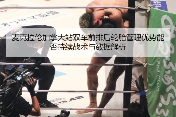 mai-ke-la-lun-jia-na-da-zhan-shuang-che-qian-pai-hou-lun-tai-guan-li-you-shi-neng-fou-chi-xu-zhan-shu-yu-shu-ju-jie-xi-2-879.jpg
