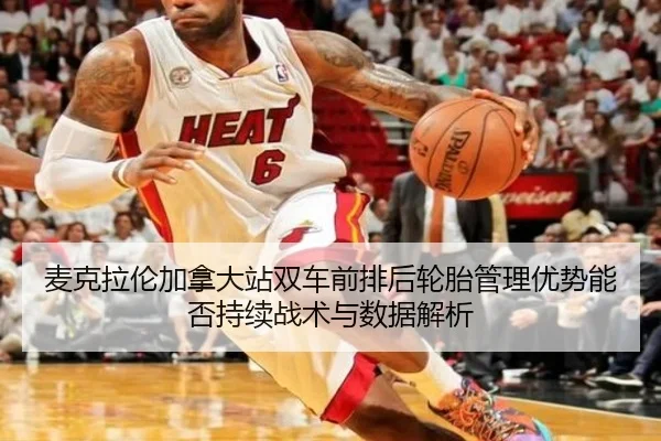 麦克拉伦加拿大站双车前排后轮胎管理优势能否持续战术与数据解析