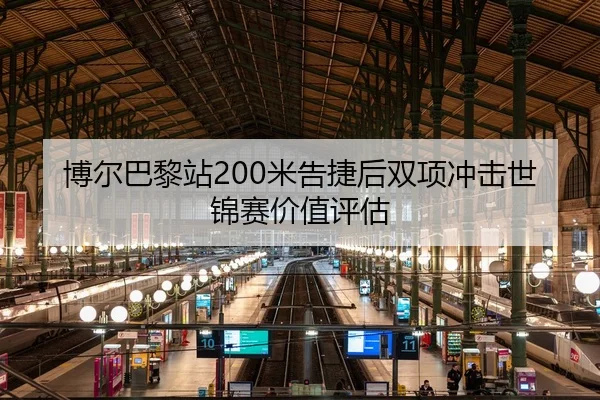 博尔巴黎站200米告捷后双项冲击世锦赛价值评估